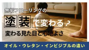 無垢フローリングの塗装で変わる見た目と心地よさ｜オイル・ウレタン・インビジブルの違い