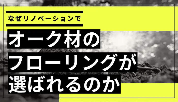 なぜリノベーションでオークのフローリングが選ばれるのか