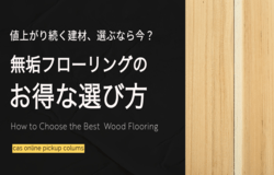 値上がり続く建材、選ぶなら今？無垢フローリングのお得な選び方