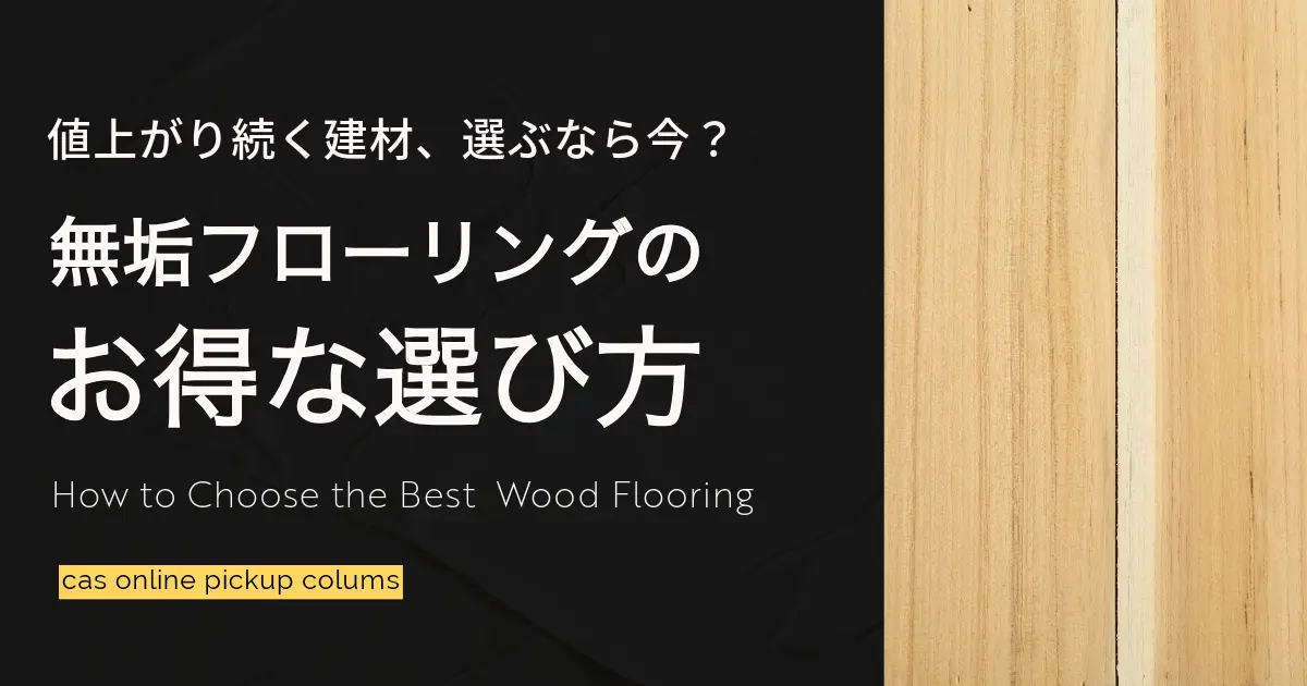 値上がり続く建材、選ぶなら今?無垢フローリングのお得な選び方