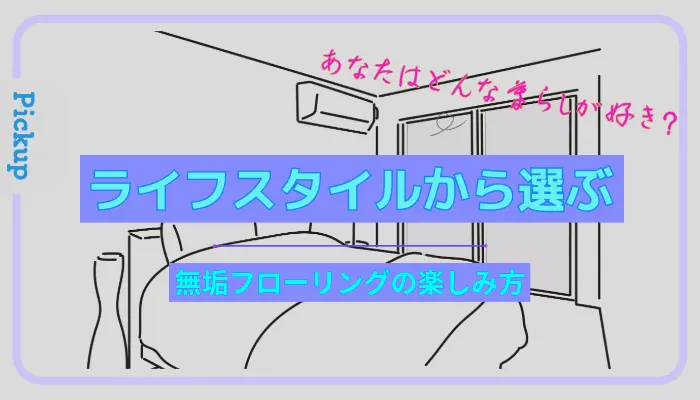 あなたはどんな暮らしが好き？ライフスタイルから選ぶ無垢フローリングの楽しみ方